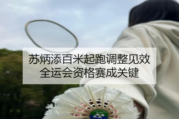 苏炳添百米起跑调整见效 全运会资格赛成关键