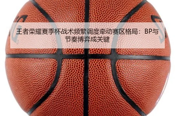 王者荣耀夏季杯战术频繁调度牵动赛区格局:BP与节奏博弈成关键